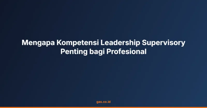 Mengapa Kompetensi Leadership Supervisory Penting bagi Profesional