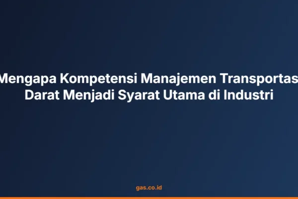 Mengapa Kompetensi Manajemen Transportasi Darat Menjadi Syarat Utama di Industri