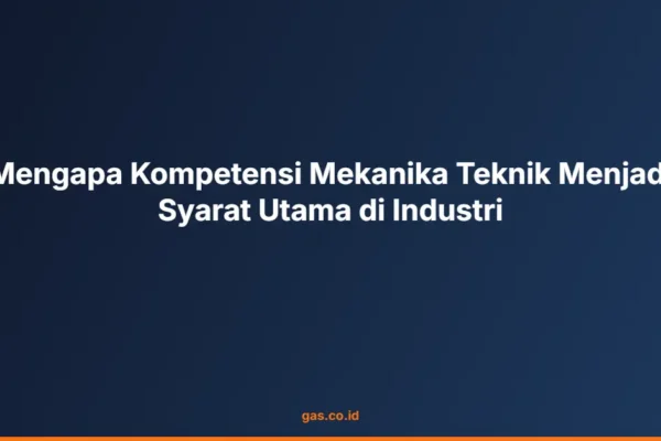 Mengapa Kompetensi Mekanika Teknik Menjadi Syarat Utama di Industri