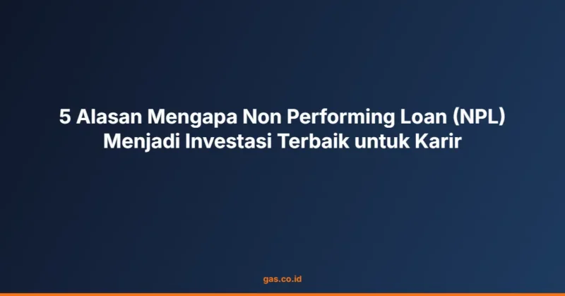 5 Alasan Mengapa Non Performing Loan (NPL) Menjadi Investasi Terbaik untuk Karir