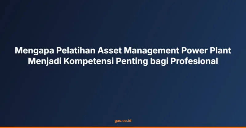 Mengapa Pelatihan Asset Management Power Plant Menjadi Kompetensi Penting bagi Profesional