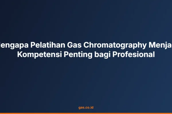 Mengapa Pelatihan Gas Chromatography Menjadi Kompetensi Penting bagi Profesional