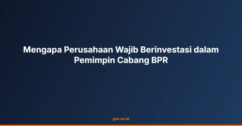 Mengapa Perusahaan Wajib Berinvestasi dalam Pemimpin Cabang BPR