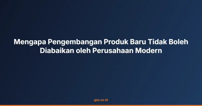 Mengapa Pengembangan Produk Baru Tidak Boleh Diabaikan oleh Perusahaan Modern