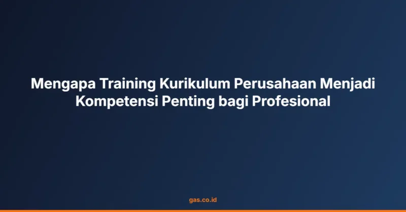 Mengapa Training Kurikulum Perusahaan Menjadi Kompetensi Penting bagi Profesional