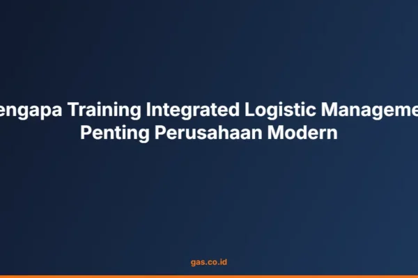 Mengapa Training Integrated Logistic Management Penting Perusahaan Modern