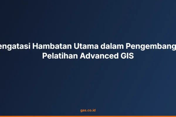 Mengatasi Hambatan Utama dalam Pengembangan Pelatihan Advanced GIS