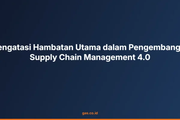 Mengatasi Hambatan Utama dalam Pengembangan Supply Chain Management 4.0