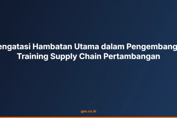 Mengatasi Hambatan Utama dalam Pengembangan Training Supply Chain Pertambangan