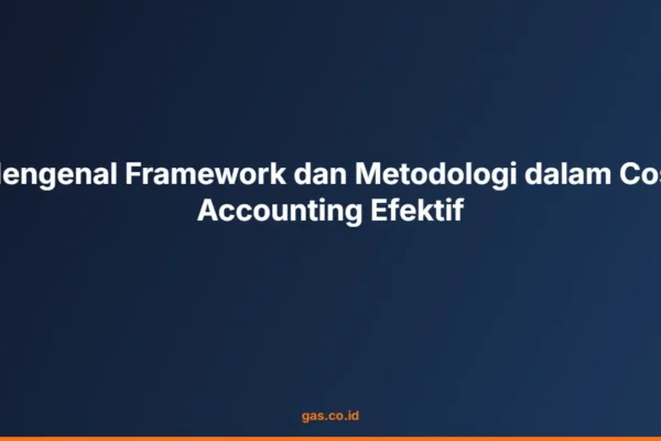 Mengenal Framework dan Metodologi dalam Cost Accounting Efektif