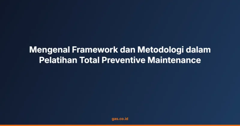 Mengenal Framework dan Metodologi dalam Pelatihan Total Preventive Maintenance
