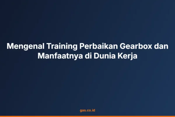 Mengenal Training Perbaikan Gearbox dan Manfaatnya di Dunia Kerja
