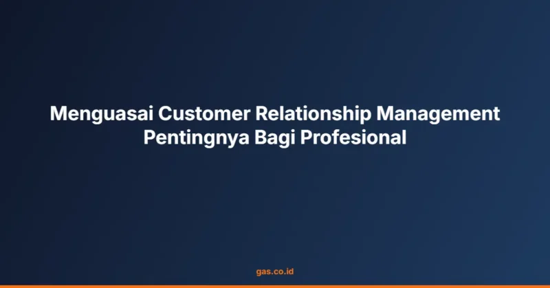 Menguasai Customer Relationship Management Pentingnya Bagi Profesional