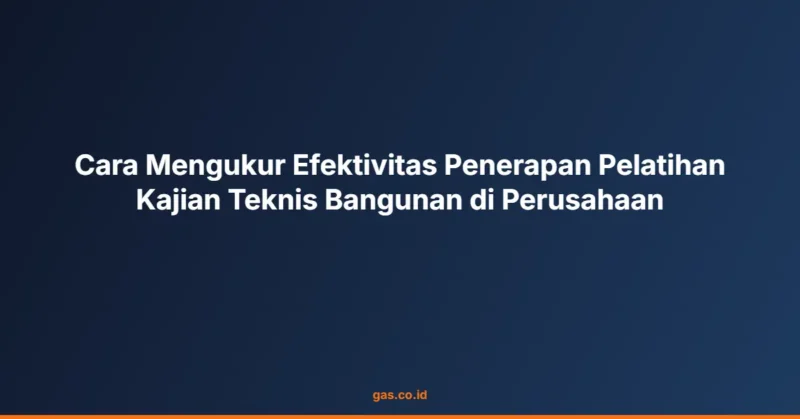 Cara Mengukur Efektivitas Penerapan Pelatihan Kajian Teknis Bangunan di Perusahaan