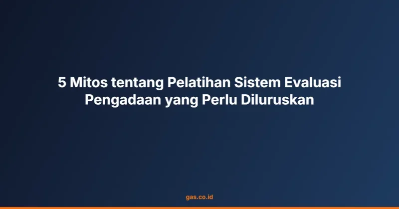 5 Mitos tentang Pelatihan Sistem Evaluasi Pengadaan yang Perlu Diluruskan