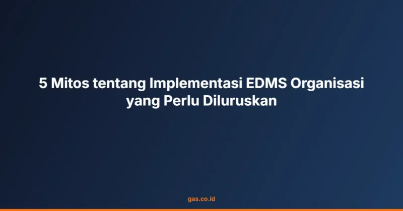 5 Mitos tentang Implementasi EDMS Organisasi yang Perlu Diluruskan