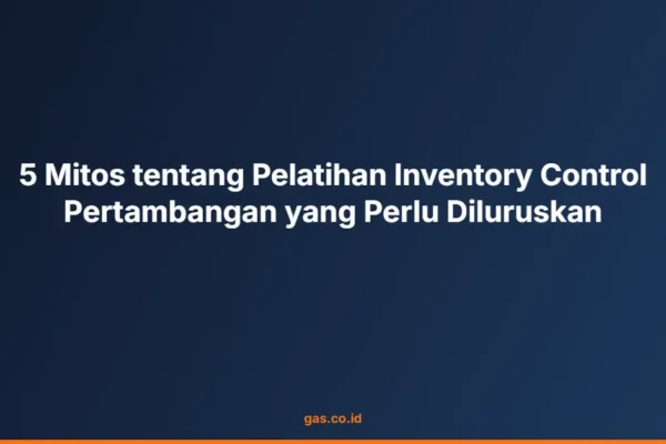 5 Mitos tentang Pelatihan Inventory Control Pertambangan yang Perlu Diluruskan
