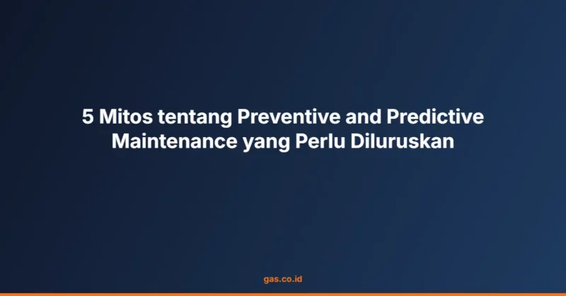5 Mitos tentang Preventive and Predictive Maintenance yang Perlu Diluruskan