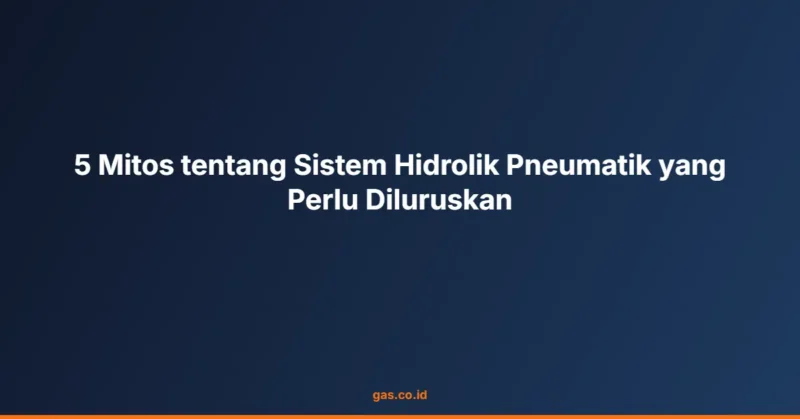 5 Mitos tentang Sistem Hidrolik Pneumatik yang Perlu Diluruskan