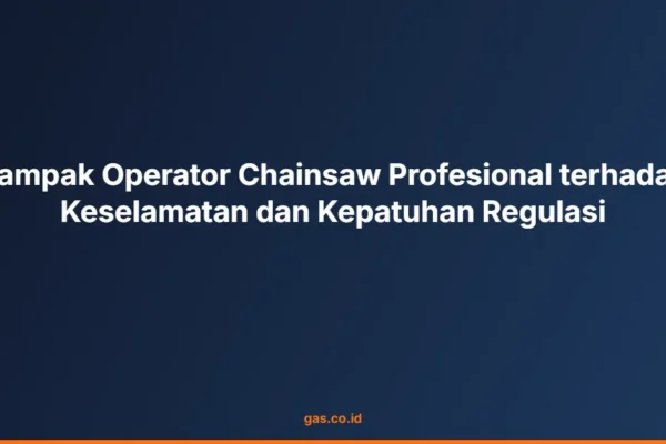 Dampak Operator Chainsaw Profesional terhadap Keselamatan dan Kepatuhan Regulasi