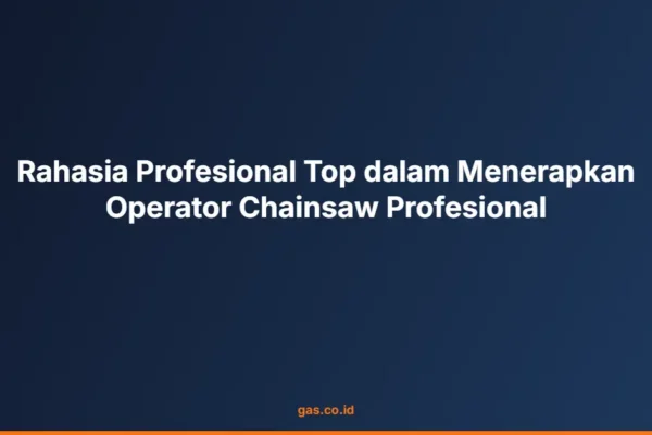Rahasia Profesional Top dalam Menerapkan Operator Chainsaw Profesional