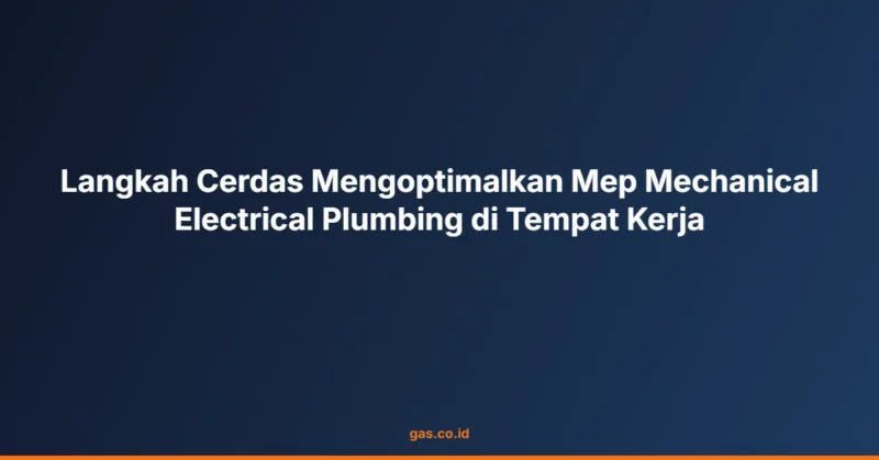 Langkah Cerdas Mengoptimalkan Mep Mechanical Electrical Plumbing di Tempat Kerja