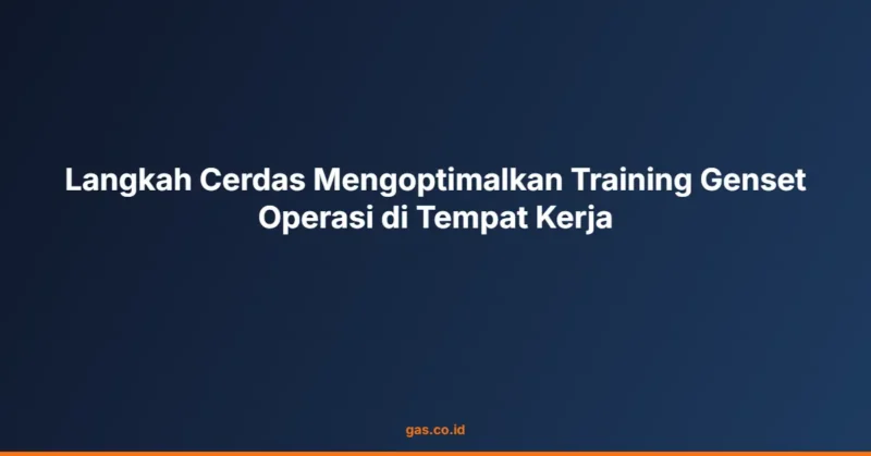 Langkah Cerdas Mengoptimalkan Training Genset Operasi di Tempat Kerja