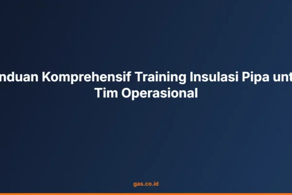 Panduan Komprehensif Training Insulasi Pipa untuk Tim Operasional