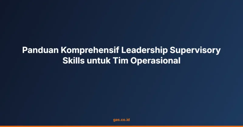 Panduan Komprehensif Leadership Supervisory Skills untuk Tim Operasional