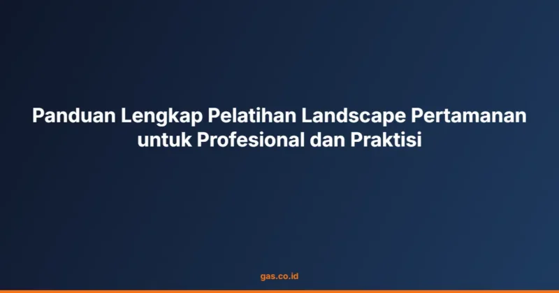 Panduan Lengkap Pelatihan Landscape Pertamanan untuk Profesional dan Praktisi