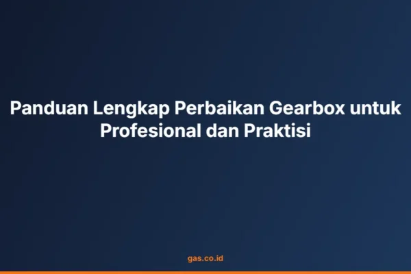 Panduan Lengkap Perbaikan Gearbox untuk Profesional dan Praktisi