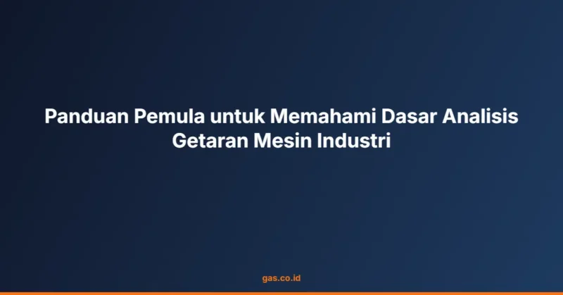 Panduan Pemula untuk Memahami Dasar Analisis Getaran Mesin Industri