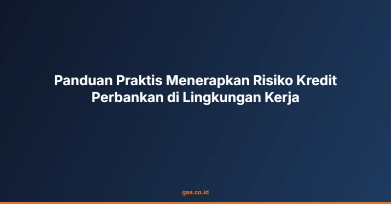Panduan Praktis Menerapkan Risiko Kredit Perbankan di Lingkungan Kerja
