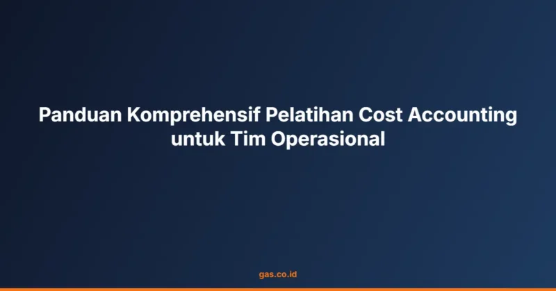 Panduan Komprehensif Pelatihan Cost Accounting untuk Tim Operasional