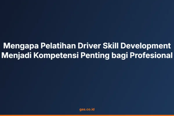 Mengapa Pelatihan Driver Skill Development Menjadi Kompetensi Penting bagi Profesional