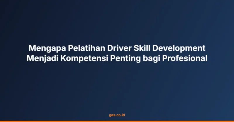 Mengapa Pelatihan Driver Skill Development Menjadi Kompetensi Penting bagi Profesional