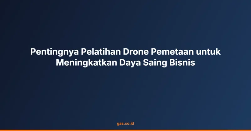 Pentingnya Pelatihan Drone Pemetaan untuk Meningkatkan Daya Saing Bisnis
