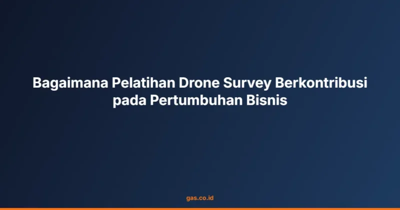 Bagaimana Pelatihan Drone Survey Berkontribusi pada Pertumbuhan Bisnis