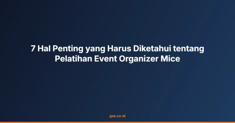 7 Hal Penting yang Harus Diketahui tentang Pelatihan Event Organizer Mice