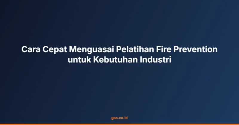 Cara Cepat Menguasai Pelatihan Fire Prevention untuk Kebutuhan Industri
