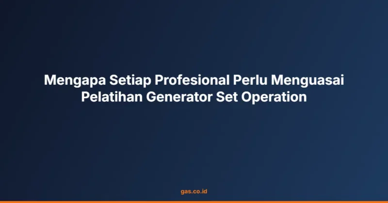 Mengapa Setiap Profesional Perlu Menguasai Pelatihan Generator Set Operation