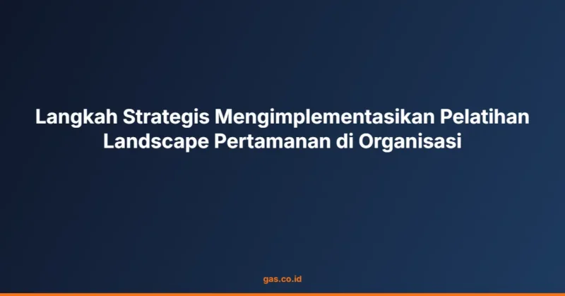 Langkah Strategis Mengimplementasikan Pelatihan Landscape Pertamanan di Organisasi
