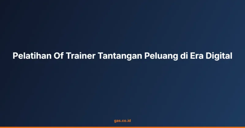 Pelatihan Of Trainer Tantangan Peluang di Era Digital