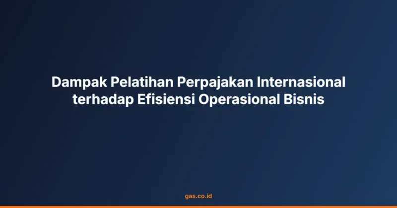 Dampak Pelatihan Perpajakan Internasional terhadap Efisiensi Operasional Bisnis