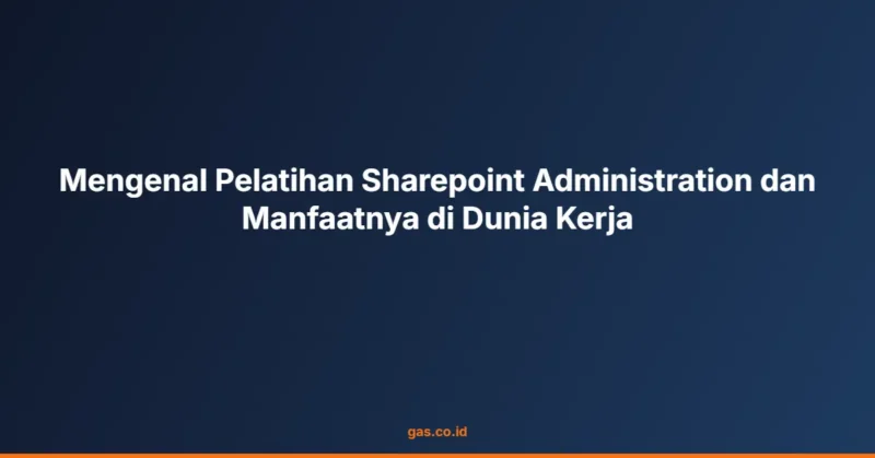 Mengenal Pelatihan Sharepoint Administration dan Manfaatnya di Dunia Kerja