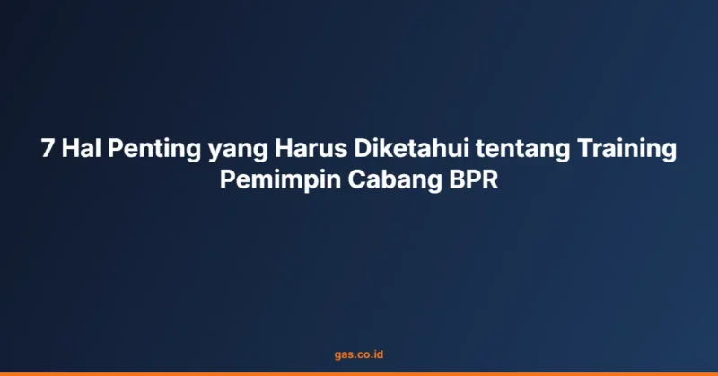 7 Hal Penting yang Harus Diketahui tentang Training Pemimpin Cabang BPR