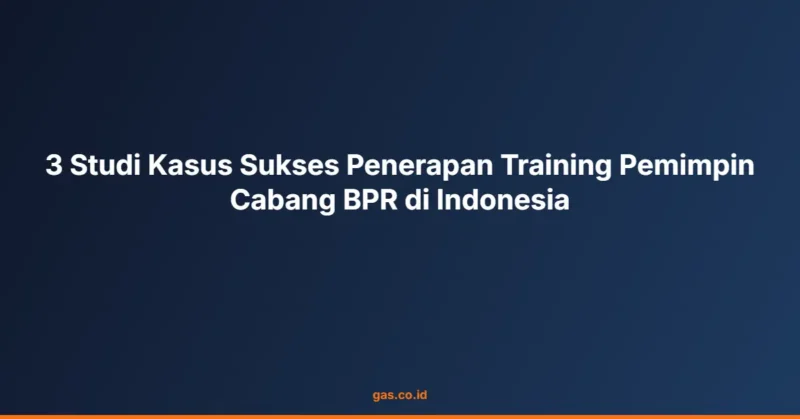 3 Studi Kasus Sukses Penerapan Training Pemimpin Cabang BPR di Indonesia