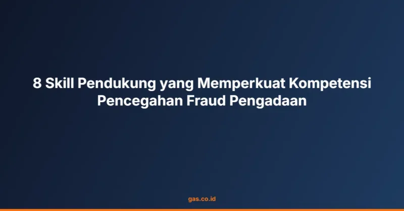 8 Skill Pendukung yang Memperkuat Kompetensi Pencegahan Fraud Pengadaan