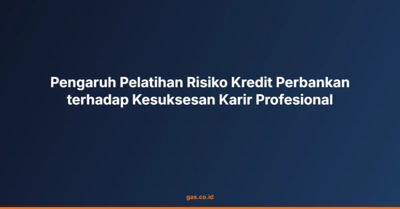 Pengaruh Pelatihan Risiko Kredit Perbankan terhadap Kesuksesan Karir Profesional