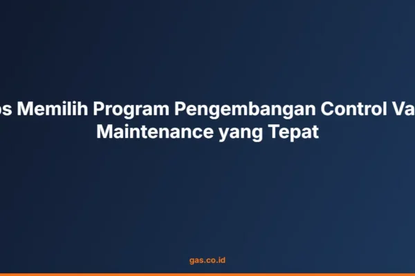 Tips Memilih Program Pengembangan Control Valve Maintenance yang Tepat